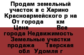 Продам земельный участок в с.Харино, Красноармейского р-на. От города 25-30км. › Цена ­ 300 000 - Все города Недвижимость » Земельные участки продажа   . Тверская обл.,Удомля г.